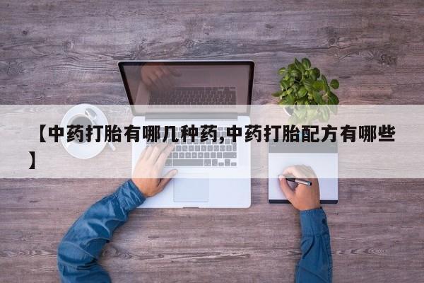 打胎药私人店付一半发货【中药打胎有哪几种药,中药打胎配方有哪些】
