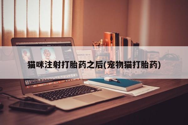 打胎药私人店付一半发货猫咪注射打胎药之后(宠物猫打胎药)