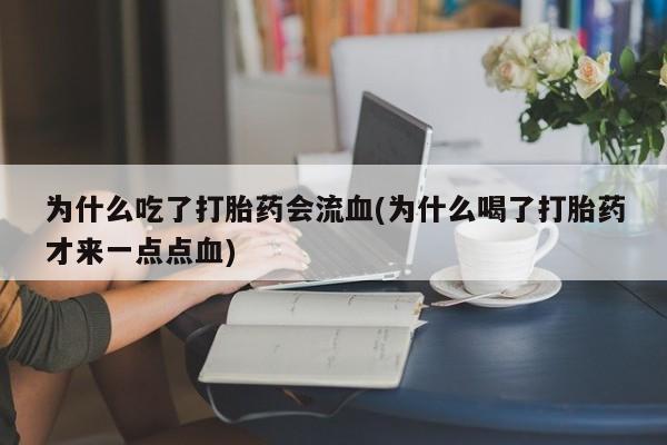 打胎药私人店付一半发货为什么吃了打胎药会流血(为什么喝了打胎药才来一点点血)