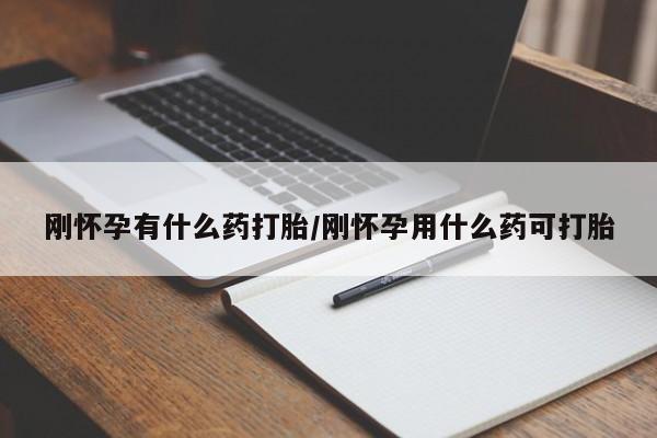 打胎药私人店付一半发货刚怀孕有什么药打胎/刚怀孕用什么药可打胎