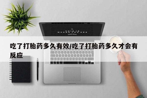 打胎药私人店付一半发货吃了打胎药多久有效/吃了打胎药多久才会有反应