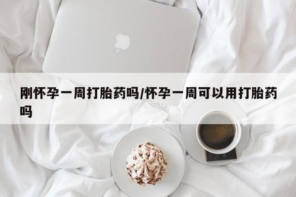打胎药私人店付一半发货刚怀孕一周打胎药吗/怀孕一周可以用打胎药吗