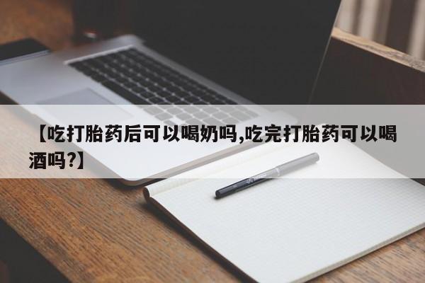 打胎药私人店付一半发货【吃打胎药后可以喝奶吗,吃完打胎药可以喝酒吗?】