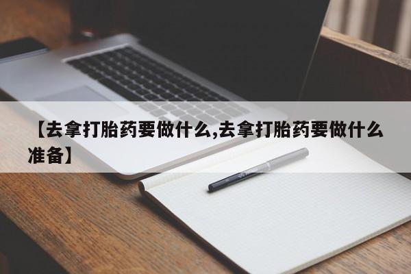 打胎药私人店付一半发货【去拿打胎药要做什么,去拿打胎药要做什么准备】