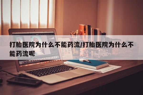 打胎药私人店付一半发货打胎医院为什么不能药流/打胎医院为什么不能药流呢