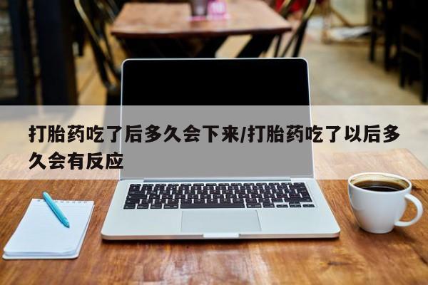 打胎药私人店付一半发货打胎药吃了后多久会下来/打胎药吃了以后多久会有反应