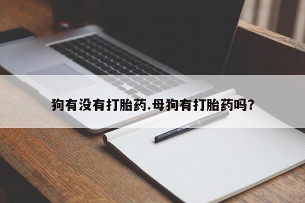 打胎药私人店付一半发货狗有没有打胎药.母狗有打胎药吗？