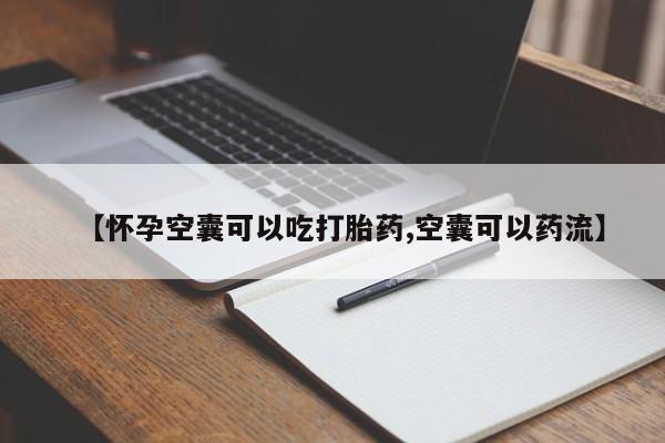 打胎药私人店付一半发货【怀孕空囊可以吃打胎药,空囊可以药流】