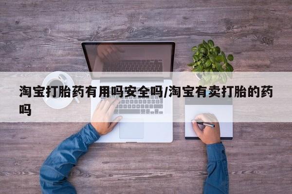 打胎药私人店付一半发货淘宝打胎药有用吗安全吗/淘宝有卖打胎的药吗