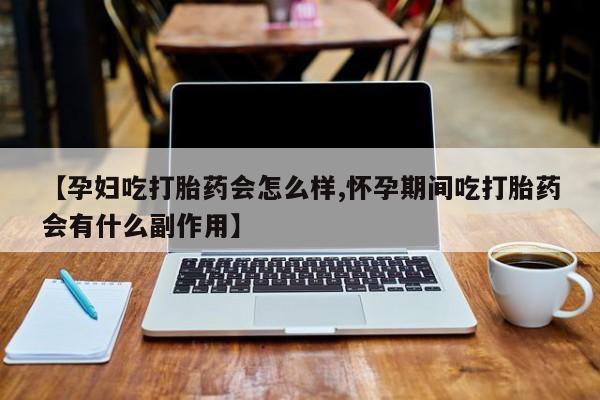 打胎药私人店付一半发货【孕妇吃打胎药会怎么样,怀孕期间吃打胎药会有什么副作用】