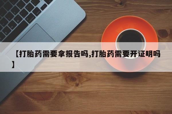 打胎药私人店付一半发货【打胎药需要拿报告吗,打胎药需要开证明吗】