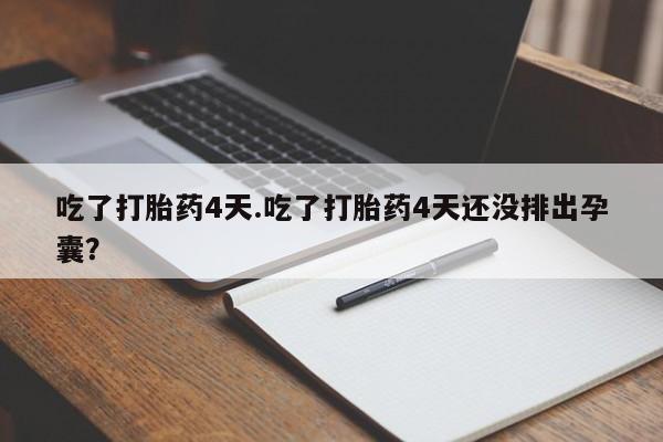 打胎药私人店付一半发货吃了打胎药4天.吃了打胎药4天还没排出孕囊？
