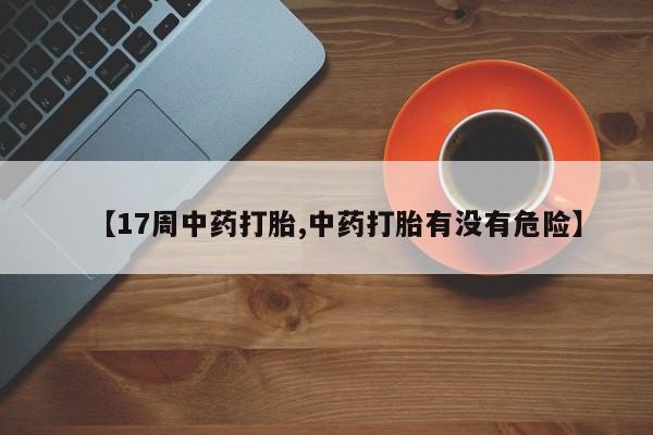 打胎药私人店付一半发货【17周中药打胎,中药打胎有没有危险】