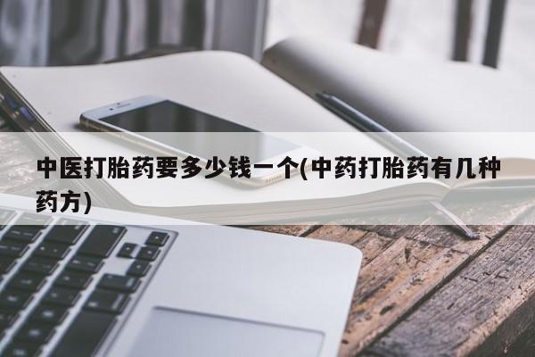 打胎药私人店付一半发货中医打胎药要多少钱一个(中药打胎药有几种药方)