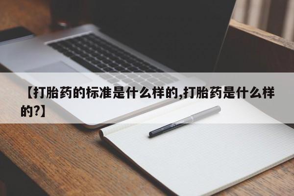 打胎药私人店付一半发货【打胎药的标准是什么样的,打胎药是什么样的?】