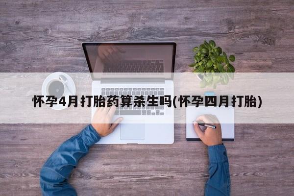 打胎药私人店付一半发货怀孕4月打胎药算杀生吗(怀孕四月打胎)