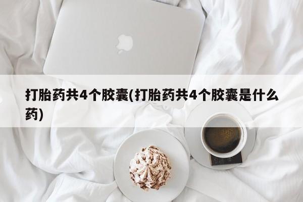 打胎药私人店付一半发货打胎药共4个胶囊(打胎药共4个胶囊是什么药)