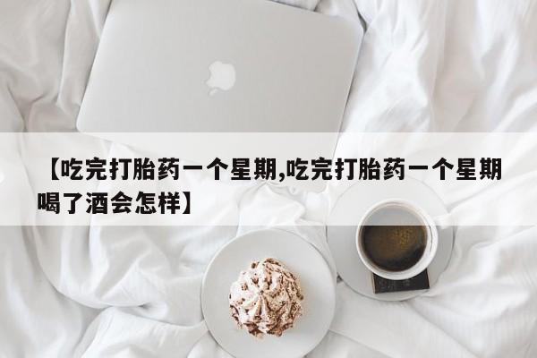 打胎药私人店付一半发货【吃完打胎药一个星期,吃完打胎药一个星期喝了酒会怎样】