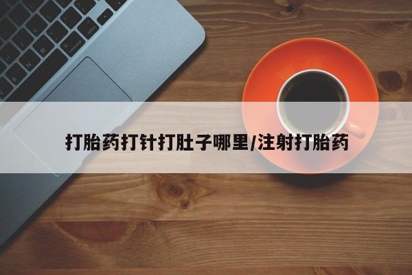 打胎药私人店付一半发货打胎药打针打肚子哪里/注射打胎药