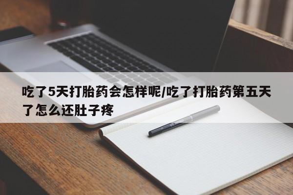 打胎药私人店付一半发货吃了5天打胎药会怎样呢/吃了打胎药第五天了怎么还肚子疼