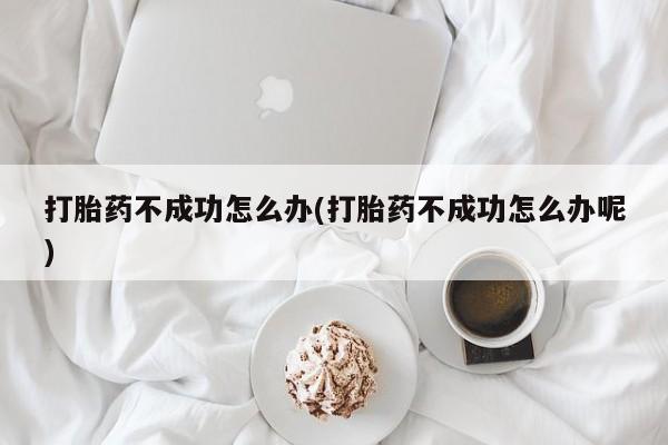 打胎药私人店付一半发货打胎药不成功怎么办(打胎药不成功怎么办呢)
