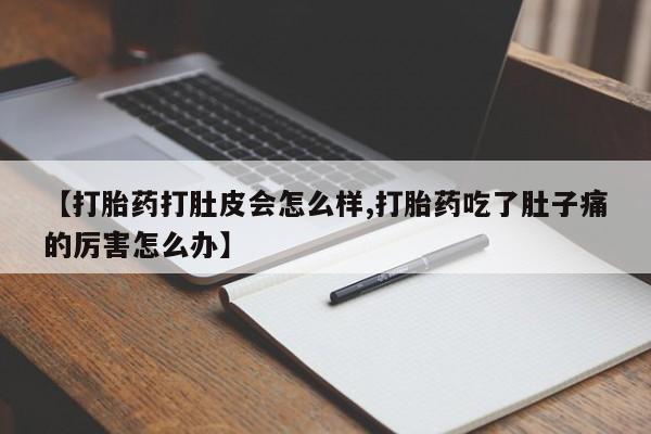 打胎药私人店付一半发货【打胎药打肚皮会怎么样,打胎药吃了肚子痛的厉害怎么办】