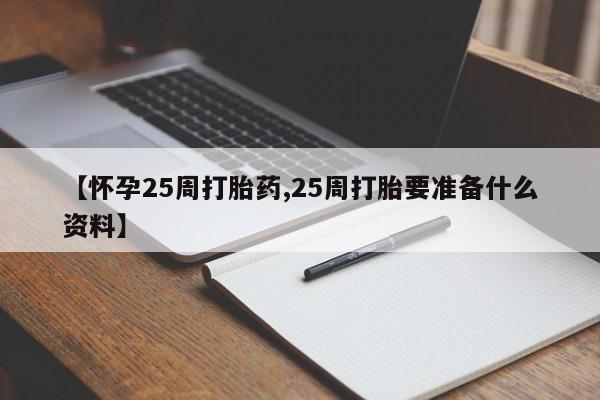 打胎药私人店付一半发货【怀孕25周打胎药,25周打胎要准备什么资料】
