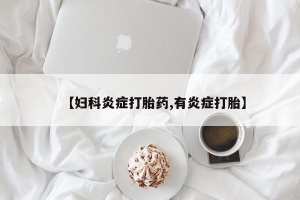 打胎药私人店付一半发货【妇科炎症打胎药,有炎症打胎】