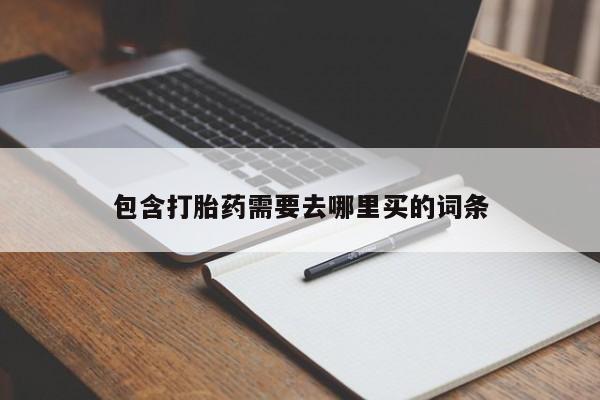 打胎药私人店付一半发货包含打胎药需要去哪里买的词条